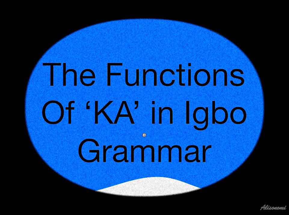 Ọrụ ‘KA’ na-arụ n’asụsụ Igbo—The functions of ‘KA’ in the Igbo language